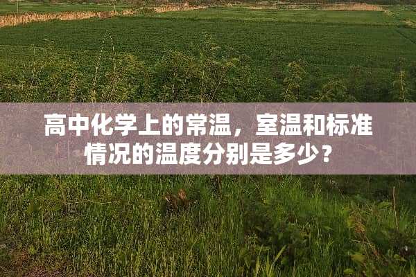 高中化学上的常温，室温和标准情况的温度分别是多少？