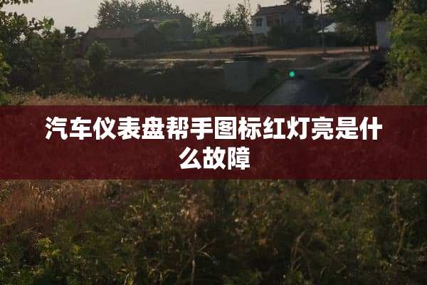汽车仪表盘帮手图标红灯亮是什么故障