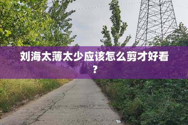 刘海太薄太少应该怎么剪才好看？