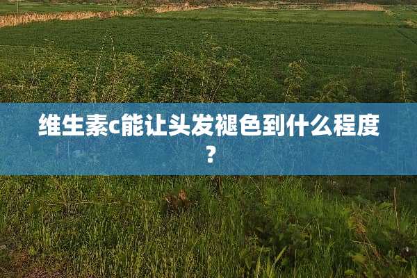 维生素c能让头发褪色到什么程度？