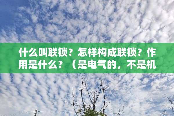 什么叫联锁？怎样构成联锁？作用是什么？（是电气的，不是机械联锁）？