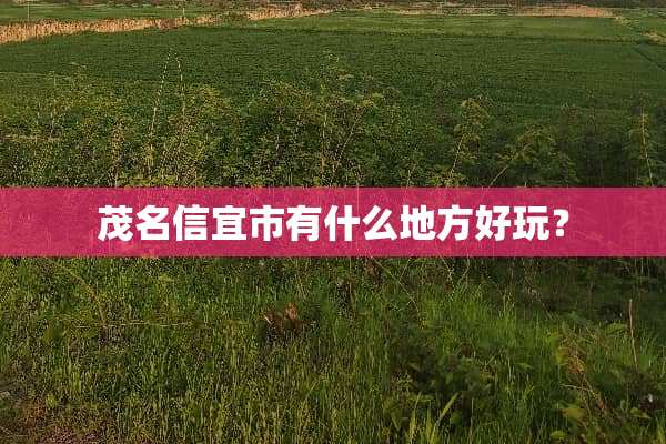 茂名信宜市有什么地方好玩？