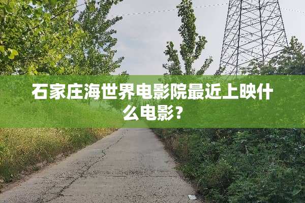 石家庄海世界电影院最近上映什么电影？