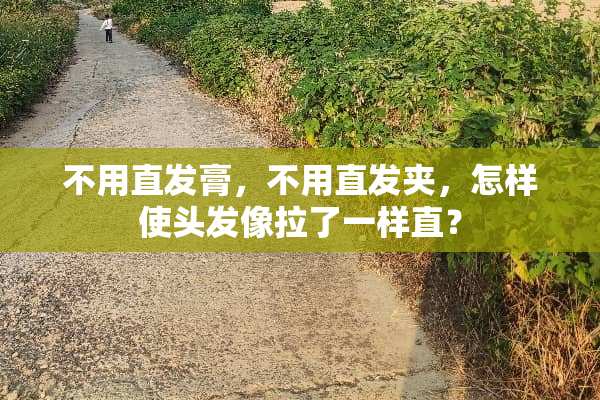 不用直发膏，不用直发夹，怎样使头发像拉了一样直？