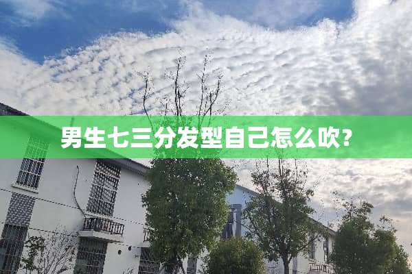 男生七三分发型自己怎么吹？