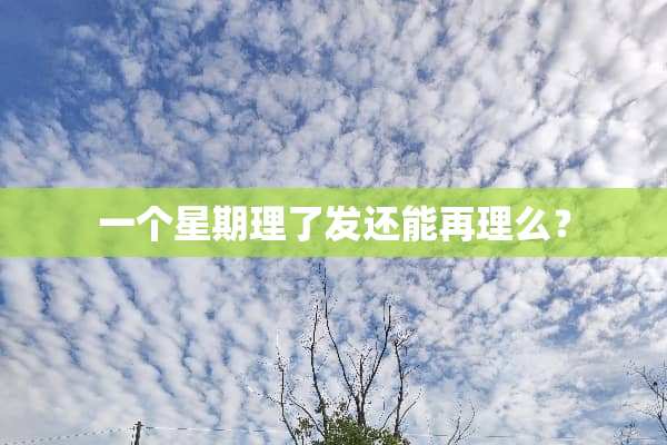 一个星期理了发还能再理么？