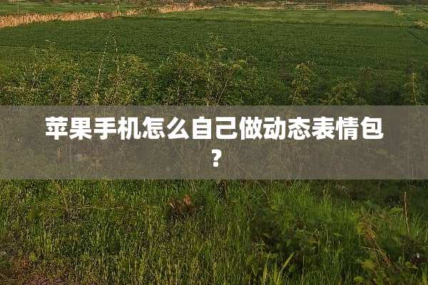 苹果手机怎么自己做动态表情包？