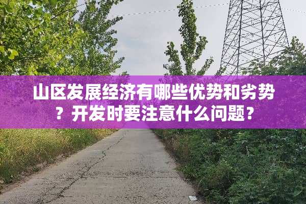 山区发展经济有哪些优势和劣势？开发时要注意什么问题？