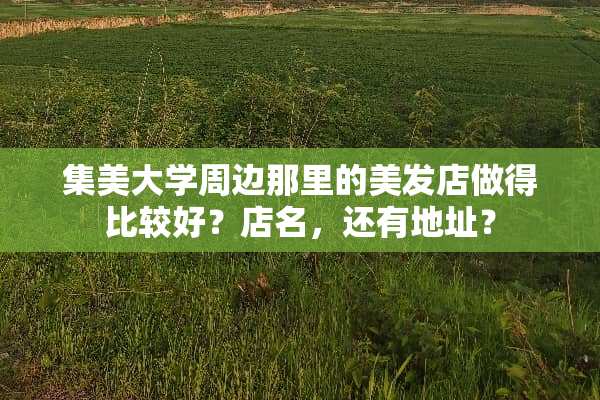 集美大学周边那里的美发店做得比较好？店名，还有地址？