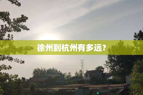 徐州到杭州有多远？