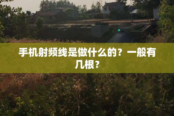 手机射频线是做什么的？一般有几根？