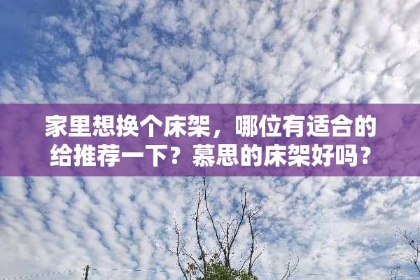 家里想换个床架，哪位有适合的给推荐一下？慕思的床架好吗？