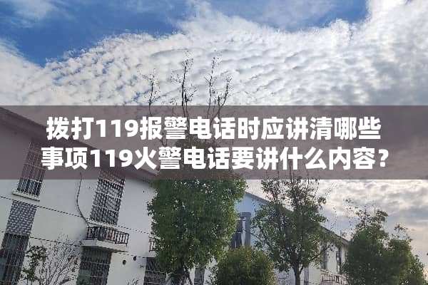 拨打119报警电话时应讲清哪些事项119火警电话要讲什么内容？