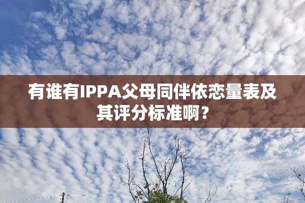 有谁有IPPA父母同伴依恋量表及其评分标准啊？