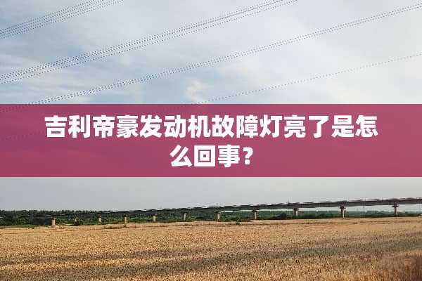 吉利帝豪发动机故障灯亮了是怎么回事？