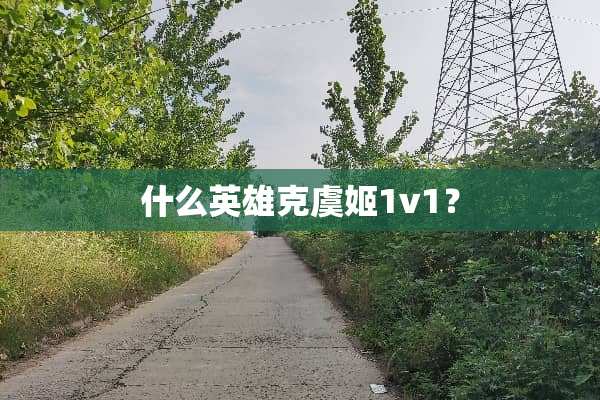 什么英雄克虞姬1v1？