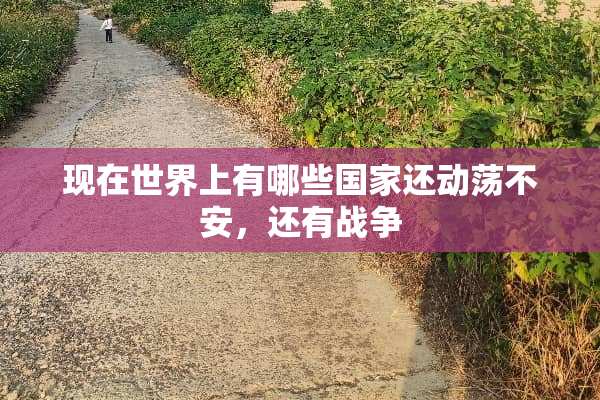 现在世界上有哪些国家还动荡不安，还有战争