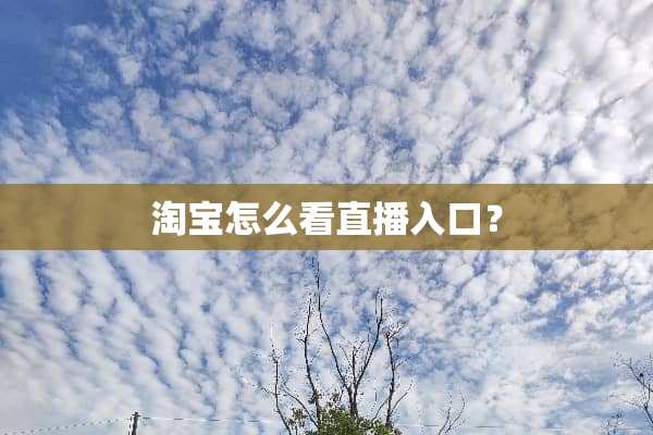 淘宝怎么看直播入口？