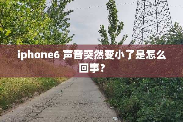 iphone6 声音突然变小了是怎么回事？