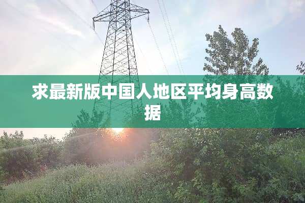 求最新版中国人地区平均身高数据