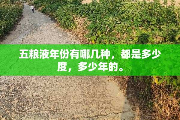 五粮液年份有哪几种，都是多少度，多少年的。