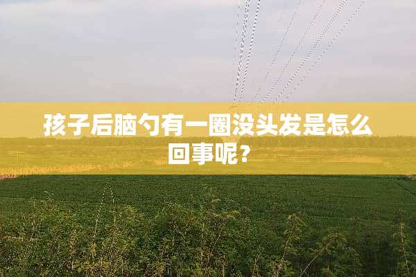 孩子后脑勺有一圈没头发是怎么回事呢？