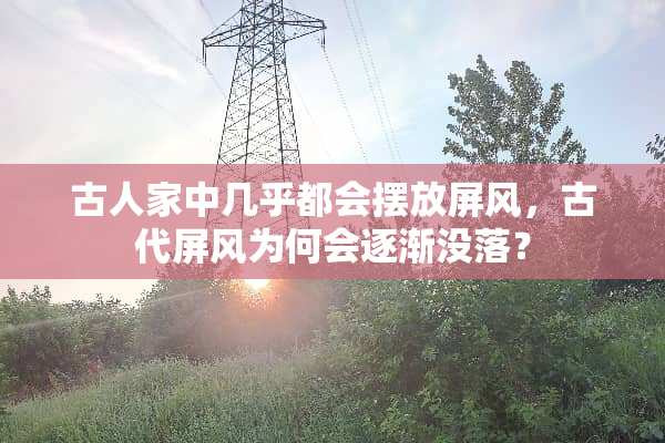 古人家中几乎都会摆放屏风，古代屏风为何会逐渐没落？