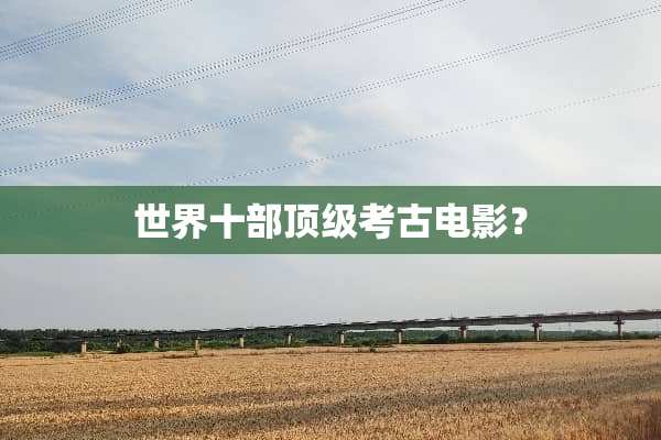 世界十部**考古电影？