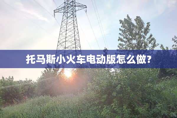 托马斯小火车电动版怎么做？