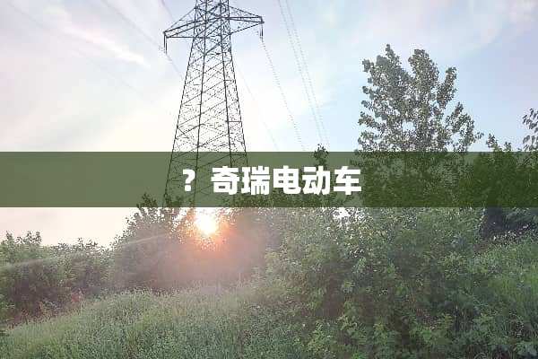 ？奇瑞电动车