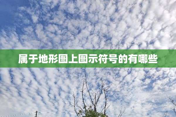 属于地形图上图示符号的有哪些