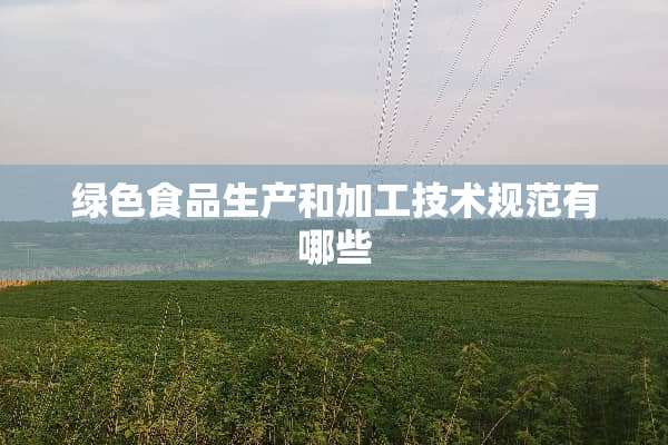 绿色食品生产和加工技术规范有哪些