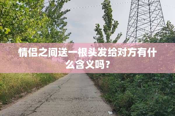情侣之间送一根头发给对方有什么含义吗？