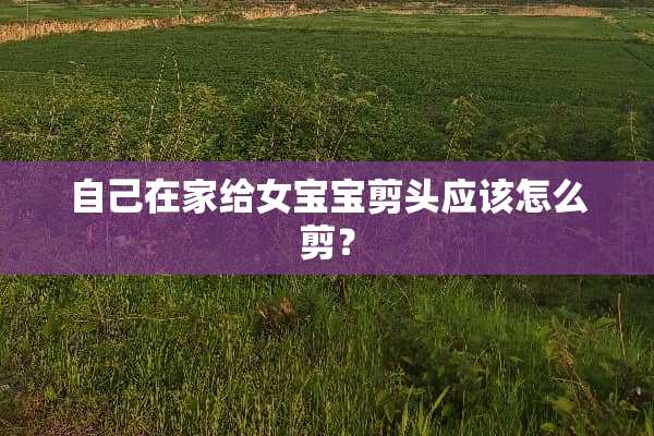 自己在家给女宝宝剪头应该怎么剪？