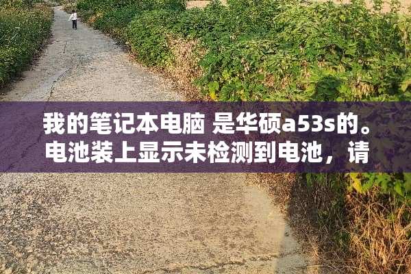 我的笔记本电脑 是华硕a53s的。电池装上显示未检测到电池，请问是怎么回事；