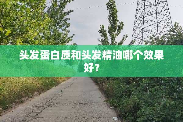 头发蛋白质和头发精油哪个效果好？