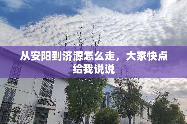 从安阳到济源怎么走，大家快点给我说说