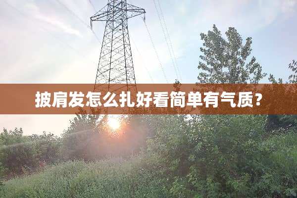 披肩发怎么扎好看简单有气质？