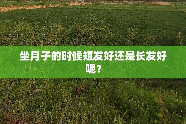坐月子的时候短发好还是长发好呢？