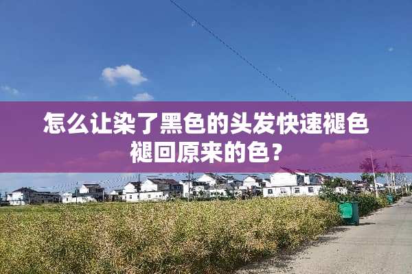 怎么让染了黑色的头发快速褪色褪回原来的色？