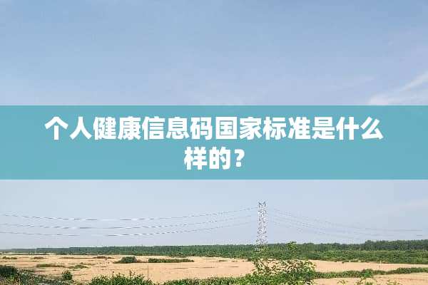 个人健康信息码国家标准是什么样的？