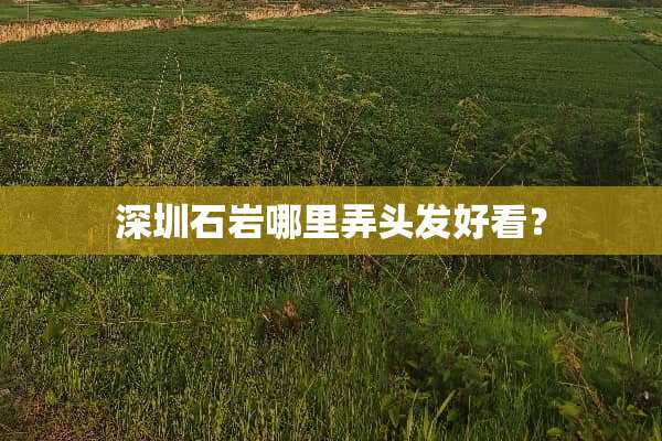 深圳石岩哪里弄头发好看？