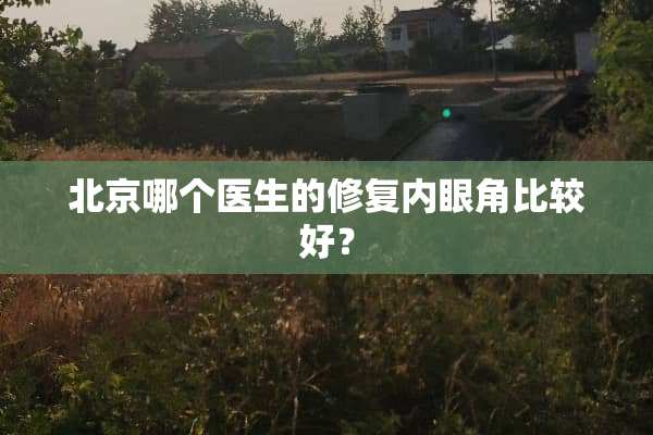 北京哪个医生的修复内眼角比较好？