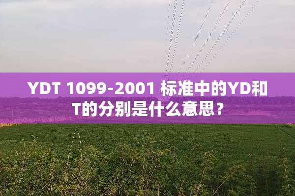 YDT 1099-2001 标准中的YD和T的分别是什么意思？