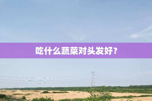 吃什么蔬菜对头发好？