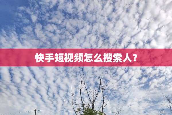 快手短视频怎么搜索人？