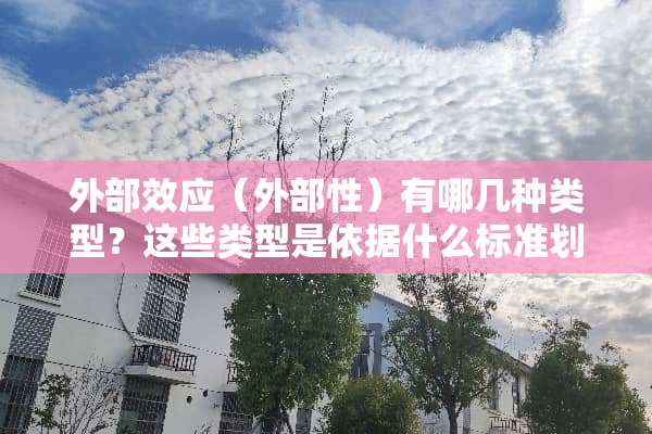 外部效应（外部性）有哪几种类型？这些类型是依据什么标准划分的？