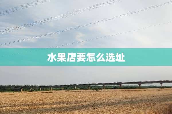 水果店要怎么选址