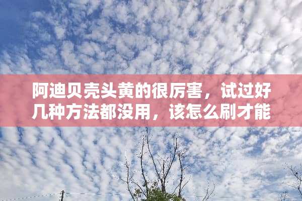 阿迪贝壳头黄的很厉害，试过好几种方法都没用，该怎么刷才能变白？