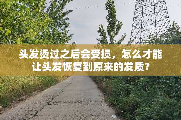 头发烫过之后会受损，怎么才能让头发恢复到原来的发质？